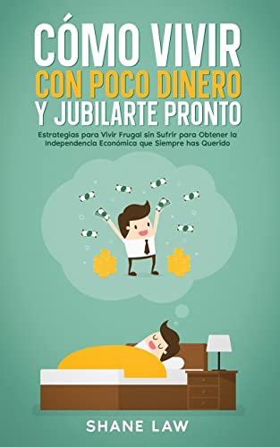 Cómo Vivir con Poco Dinero y Jubilarte Pronto: Estrategias para Vivir Frugal sin Sufrir para Obtener la Independencia Económica que Siempre has Querido