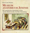 Museum anatomicum Jenense. Die anatomische Sammlung in Jena und die Rolle Goethes bei ihrer Entstehung