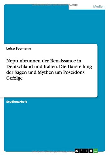 Neptunbrunnen der Renaissance in Deutschland und Italien. Die Darstellung der Sagen und Mythen um Poseidons Gefolge