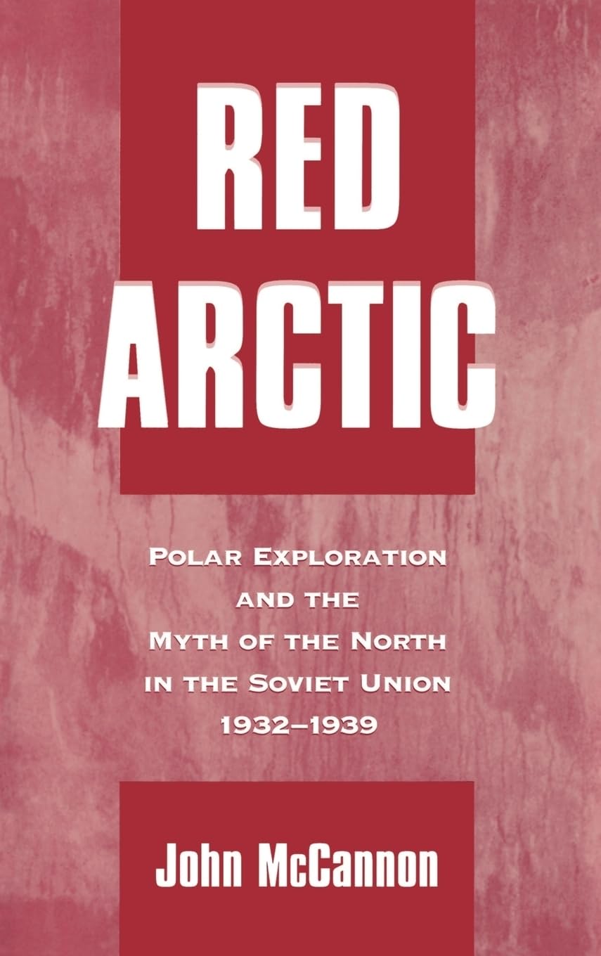 Red Arctic: Polar Exploration and the Myth of the North in the Soviet Union,1932-1939