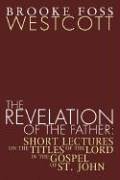 The Revelation of the Father: Short Lectures on the Titles of the Lord in the Gospel of St. John