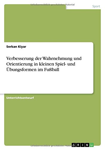 Verbesserung der Wahrnehmung und Orientierung in kleinen Spiel- und Übungsformen im Fußball
