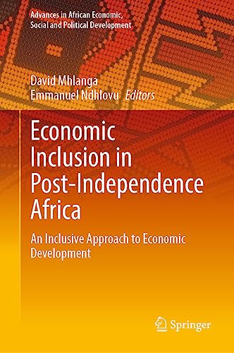 Economic Inclusion in Post-Independence Africa: An Inclusive Approach to Economic Development (Advances in African Economic, Social and Political Development)