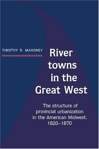 River Towns in the Great West: The Structure of Provincial Urbanization in the American Midwest, 1820–1870