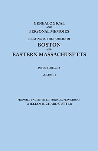 Genealogical and Personal Memoirs Relating to the Families of Boston and Eastern Massachusetts. in Four Volumes. Volume I