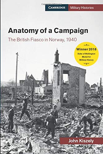 Anatomy of a Campaign: The British Fiasco in Norway, 1940 (Cambridge Military Histories)