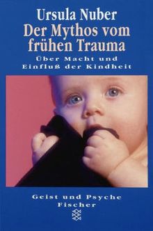 Der Mythos vom frühen Trauma. Über Macht und Einfluß der Kindheit.