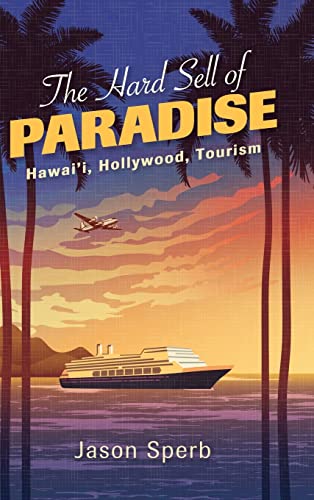 The Hard Sell of Paradise: Hawai'i, Hollywood, Tourism (Suny Series, Horizons of Cinema)