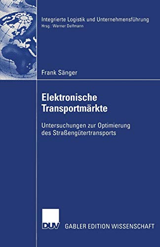 Elektronische Transportmärkte: Untersuchungen Zur Optimierung Des Straßengütertransports (Integrierte Logistik Und Unternehmensführung) (German Edition)