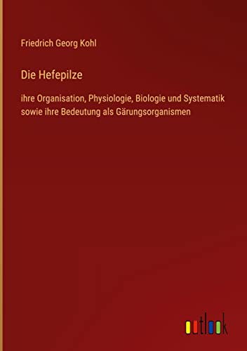Die Hefepilze: ihre Organisation, Physiologie, Biologie und Systematik sowie ihre Bedeutung als Gärungsorganismen