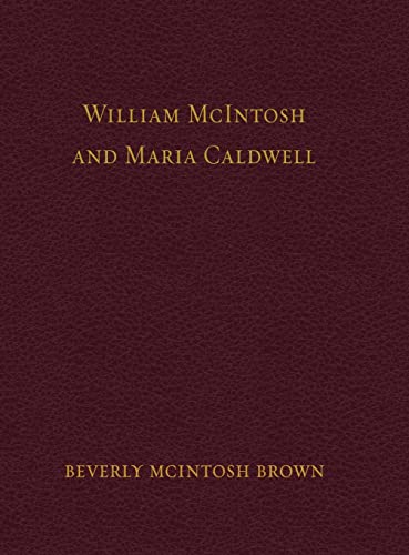 William McIntosh and Maria Caldwell McIntosh: The Life and Journey of William and Maria Caldwell McIntosh From Lanark, Ontario, Canada to Mount Pleasant, Utah, United States 1841-1899