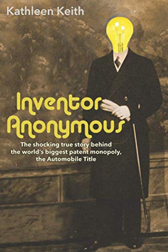 Inventor Anonymous: The shocking true story behind the world's biggest patent monopoly, the Automobile Title