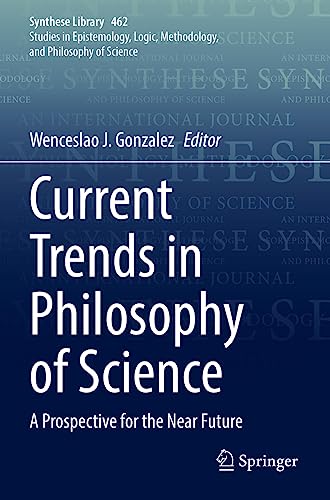 Current Trends in Philosophy of Science: A Prospective for the Near Future (Synthese Library, 462, Band 462)