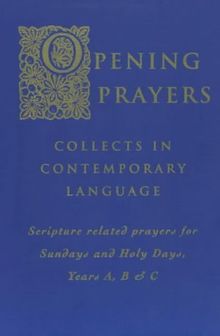 Opening Prayers: Collects in Contemporary Language Scripture Related Prayers for Sundays and Holy Days, Years A, B & C: Collects in a Contemporary ... for Sunday's and Holy Days, Years A, B and C