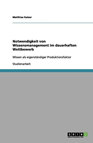 Notwendigkeit von Wissensmanagement im dauerhaften Wettbewerb: Wissen als eigenständiger Produktionsfaktor