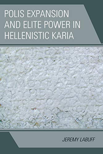 Polis Expansion and Elite Power in Hellenistic Karia (Alexander the Great and the Hellenistic World)
