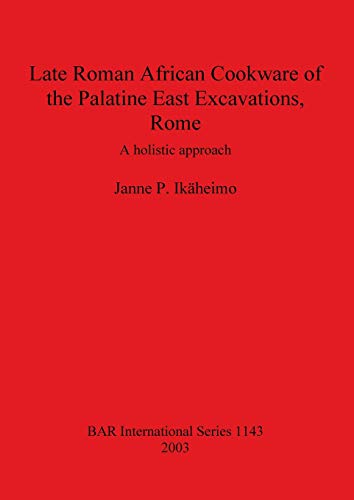 Late Roman African Cookware of the Palatine East Excavations, Rome: A holistic approach (BAR Internationial Series, Band 1143)
