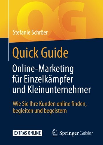 Quick Guide Online-Marketing für Einzelkämpfer und Kleinunternehmer: Wie Sie Ihre Kunden online finden, begleiten und begeistern