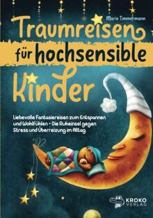 Traumreisen für hochsensible Kinder: Liebevolle Fantasiereisen zum Entspannen und Wohlfühlen - Die Ruheinsel gegen Stress und Überreizung im Alltag