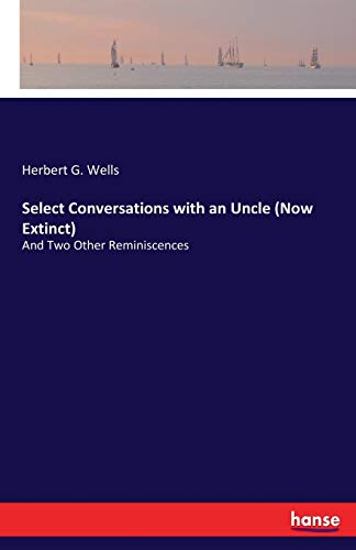 Select Conversations with an Uncle (Now Extinct): And Two Other Reminiscences