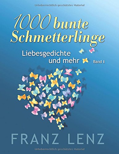 1000 bunte Schmetterlinge - I: Liebesgedichte und mehr - Band I