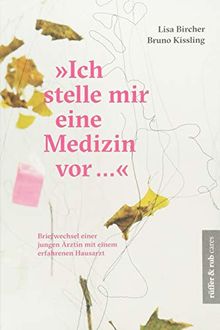 "Ich stelle mir eine Medizin vor ...": Briefwechsel einer jungen Ärztin mit einem erfahrenen Hausarzt (rüffer&rub cares)