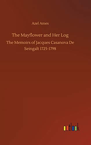 The Mayflower and Her Log: The Memoirs of Jacques Casanova De Seingalt 1725-1798