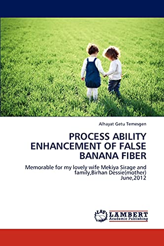 PROCESS ABILITY ENHANCEMENT OF FALSE BANANA FIBER: Memorable for my lovely wife Mekiya Sirage and family,Birhan Dessie(mother) June,2012