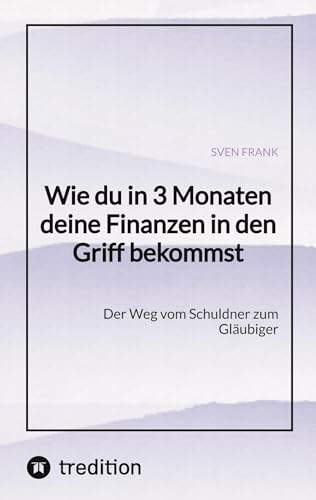 Wie du in 3 Monaten deine Finanzen in den Griff bekommst: Der Weg vom Schuldner zum Gläubiger