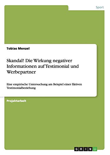 Skandal! Die Wirkung negativer Informationen auf Testimonial und Werbepartner: Eine empirische Untersuchung am Beispiel einer fiktiven Testimonialbeziehung