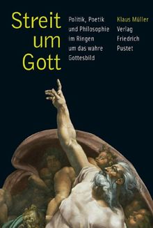 Streit um Gott: Politik, Poetik und Philosophie im Streit um das wahre Gottesbild