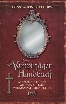 Das Vampirjäger-Handbuch: Wie man sie findet. Wie man sie jagt. Wie man am Leben bleibt.