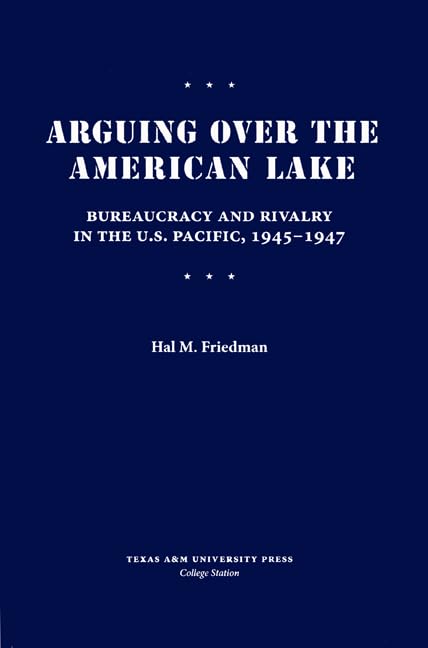 Arguing Over the American Lake: Bureaucracy and Rivalry in the U.S. Pacific, 1945-1947 (Williams-Ford Texas A&M University Military History Series, Band 126)