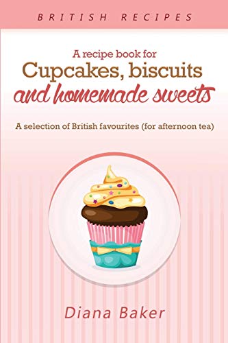 A Recipe Book For Cupcakes, Biscuits and Homemade Sweets: A selection of British favourites Any time of day is the right time for something sw