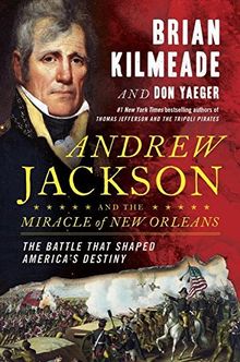 Andrew Jackson and the Miracle of New Orleans: The Battle That Shaped America's Destiny