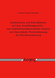 Institutionen und Interaktionen auf dem Ausbildungsmarkt -- eine institutionenökonomische Analyse und theoretische Neubestimmung der Berufsorientierung