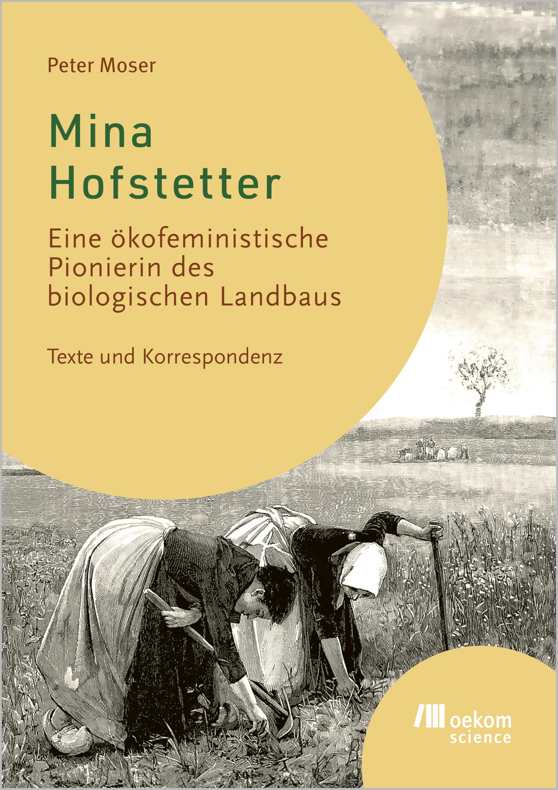 Mina Hofstetter: Eine ökofeministische Pionierin des biologischen Landbaus. Texte und Korrespondenz