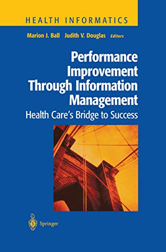 Ball, Marion J. Performance Improvement Through Information Management, Health Care’s Bridge To Success (Health Informatics)