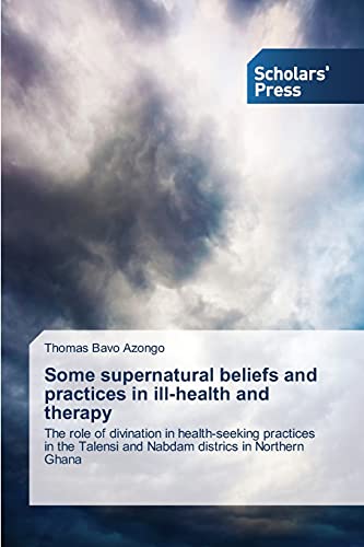 Some supernatural beliefs and practices in ill-health and therapy: The role of divination in health-seeking practices in the Talensi and Nabdam districs in Northern Ghana