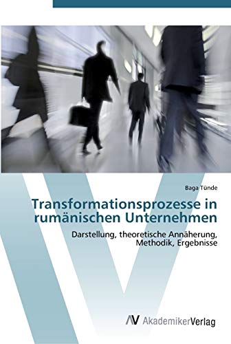 Transformationsprozesse in rumänischen Unternehmen: Darstellung, theoretische Annäherung, Methodik, Ergebnisse