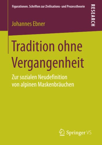 Tradition ohne Vergangenheit: Zur sozialen Neudefinition von alpinen Maskenbräuchen (Figurationen. Schriften zur Zivilisations- und Prozesstheorie, Band 13)