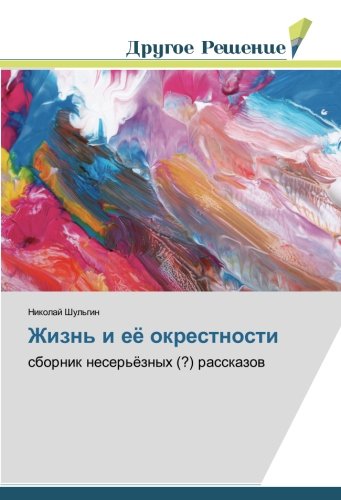 Жизнь и её окрестности: сборник несерьёзных (?) рассказов: sbornik neser'öznyh (?) rasskazow