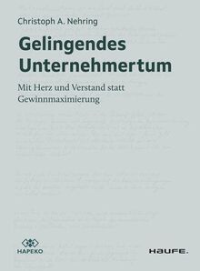 Gelingendes Unternehmertum: Mit Herz und Verstand statt Gewinnmaximierung (Haufe Fachbuch)