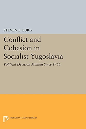 Conflict and Cohesion in Socialist Yugoslavia: Political Decision Making Since 1966 (Princeton Legacy Library)