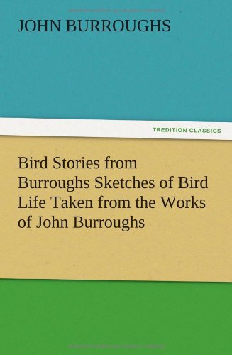 Bird Stories from Burroughs Sketches of Bird Life Taken from the Works of John Burroughs