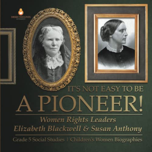 It's Not Easy to Be a Pioneer! : Women Rights Leaders Elizabeth Blackwell & Susan Anthony | Grade 5 Social Studies | Children's Women Biographies