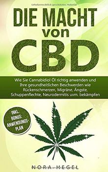 Die Macht von CBD: Wie Sie Cannabidiol Öl richtig anwenden und Ihre gesundheitlichen Beschwerden wie Rückenschmerzen, Migräne, Ängste, Schuppenflechte, Neurodermitis uvm. bekämpfen