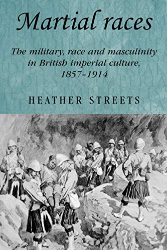Martial Races: The Military, Race and Masculinity in British Imperial Culture, 1857-1914 (Studies in Imperialism)