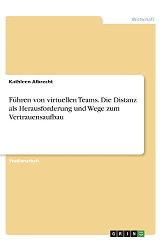 Führen von virtuellen Teams. Die Distanz als Herausforderung und Wege zum Vertrauensaufbau