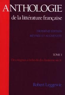 Anthologie de La Litt Rature Fran Aise: Tome I: Des Origines La Fin Du Dix-Huiti Me Si Cle